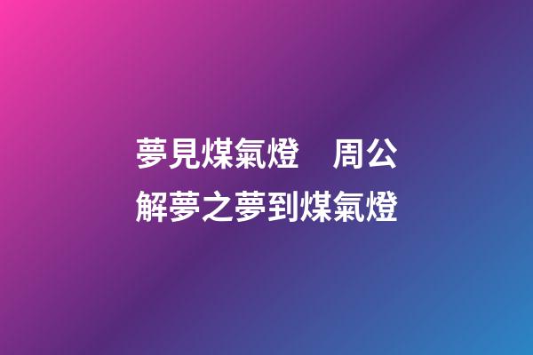 夢見煤氣燈　周公解夢之夢到煤氣燈